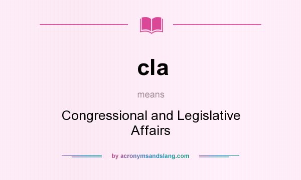 What does cla mean? It stands for Congressional and Legislative Affairs
