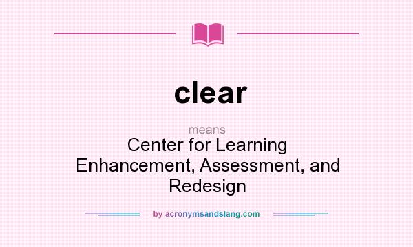 What does clear mean? It stands for Center for Learning Enhancement, Assessment, and Redesign