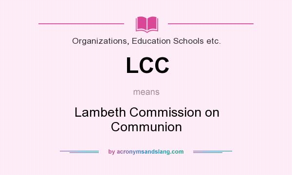 What does LCC mean? It stands for Lambeth Commission on Communion