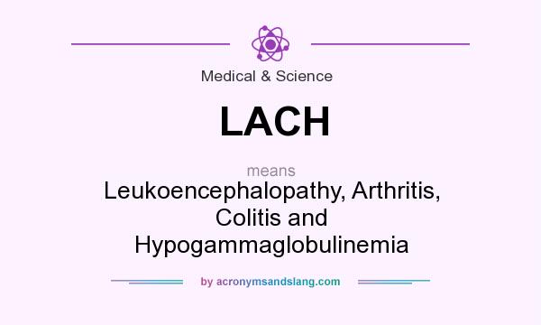 What does LACH mean? It stands for Leukoencephalopathy, Arthritis, Colitis and Hypogammaglobulinemia