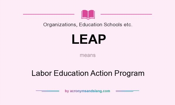 What does LEAP mean? It stands for Labor Education Action Program