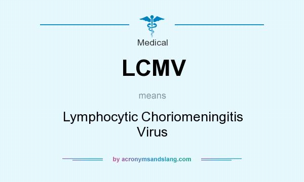 What does LCMV mean? It stands for Lymphocytic Choriomeningitis Virus