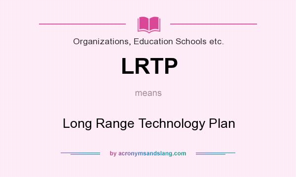 What does LRTP mean? It stands for Long Range Technology Plan