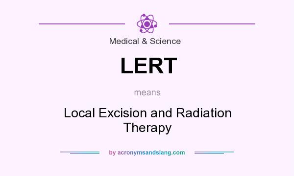 What does LERT mean? It stands for Local Excision and Radiation Therapy
