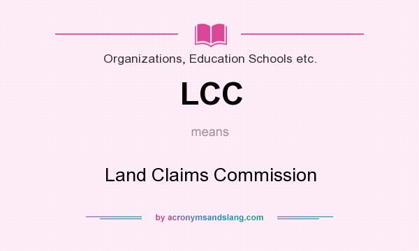 What does LCC mean? It stands for Land Claims Commission