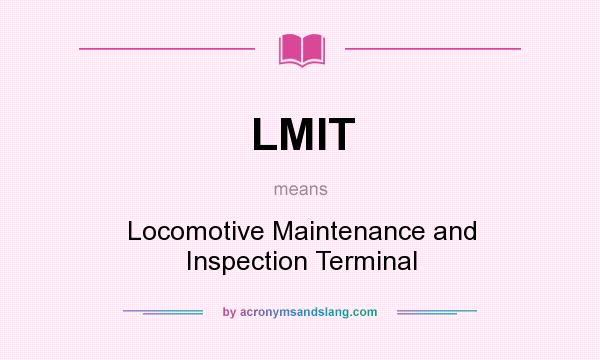 What does LMIT mean? It stands for Locomotive Maintenance and Inspection Terminal