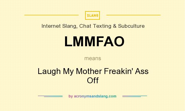 What does LMMFAO mean? It stands for Laugh My Mother Freakin` Ass Off