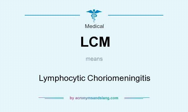 What does LCM mean? It stands for Lymphocytic Choriomeningitis