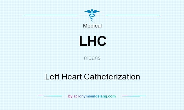 What does LHC mean? It stands for Left Heart Catheterization