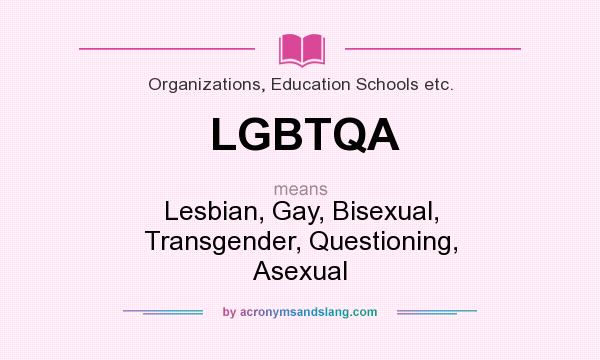 What does LGBTQA mean? It stands for Lesbian, Gay, Bisexual, Transgender, Questioning, Asexual