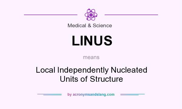 What does LINUS mean? It stands for Local Independently Nucleated Units of Structure