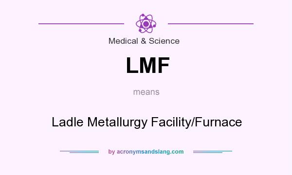 What does LMF mean? It stands for Ladle Metallurgy Facility/Furnace