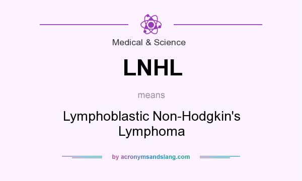 What does LNHL mean? It stands for Lymphoblastic Non-Hodgkin`s Lymphoma