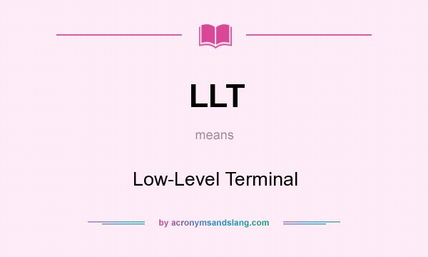 What does LLT mean? It stands for Low-Level Terminal