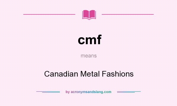 What does cmf mean? It stands for Canadian Metal Fashions