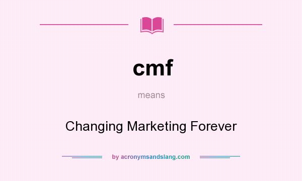 What does cmf mean? It stands for Changing Marketing Forever