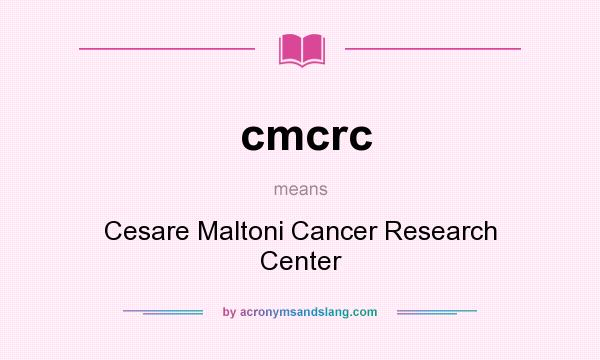 What does cmcrc mean? It stands for Cesare Maltoni Cancer Research Center
