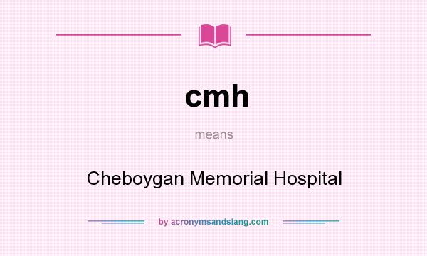 What does cmh mean? It stands for Cheboygan Memorial Hospital