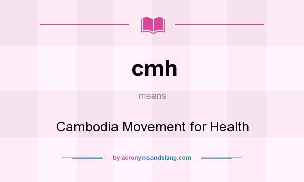 What does cmh mean? It stands for Cambodia Movement for Health