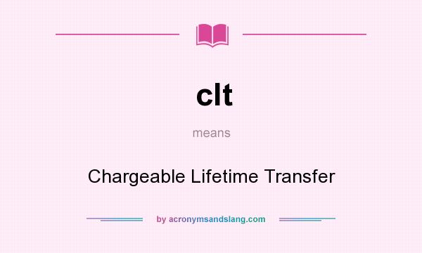 What does clt mean? It stands for Chargeable Lifetime Transfer