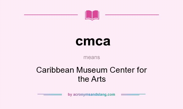 What does cmca mean? It stands for Caribbean Museum Center for the Arts