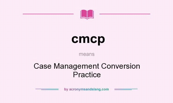 What does cmcp mean? It stands for Case Management Conversion Practice