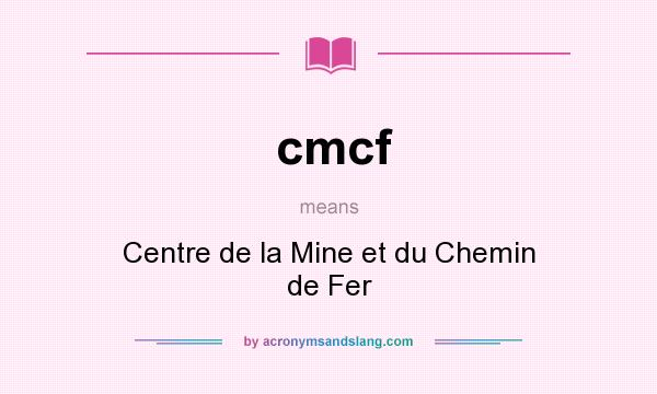 What does cmcf mean? It stands for Centre de la Mine et du Chemin de Fer
