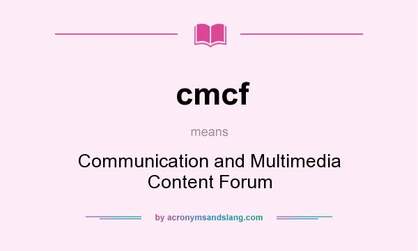 What does cmcf mean? It stands for Communication and Multimedia Content Forum