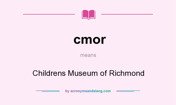 What does cmor mean? It stands for Childrens Museum of Richmond