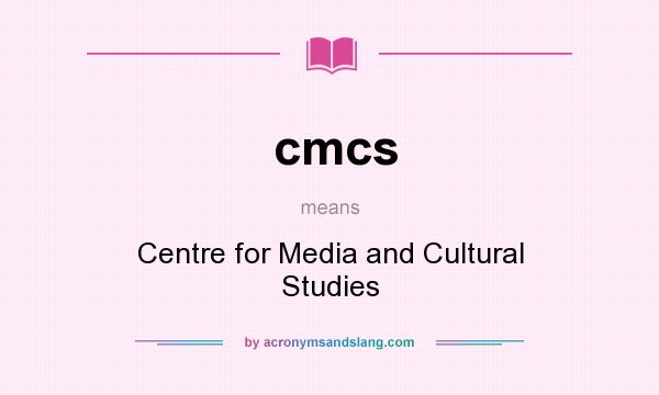What does cmcs mean? It stands for Centre for Media and Cultural Studies
