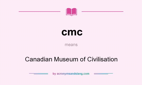 What does cmc mean? It stands for Canadian Museum of Civilisation