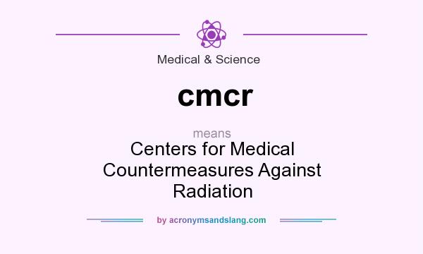 What does cmcr mean? It stands for Centers for Medical Countermeasures Against Radiation