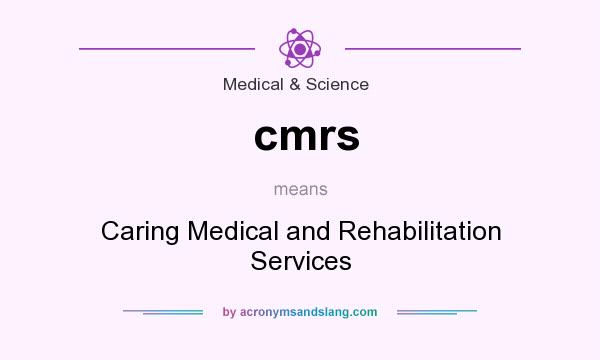 What does cmrs mean? It stands for Caring Medical and Rehabilitation Services