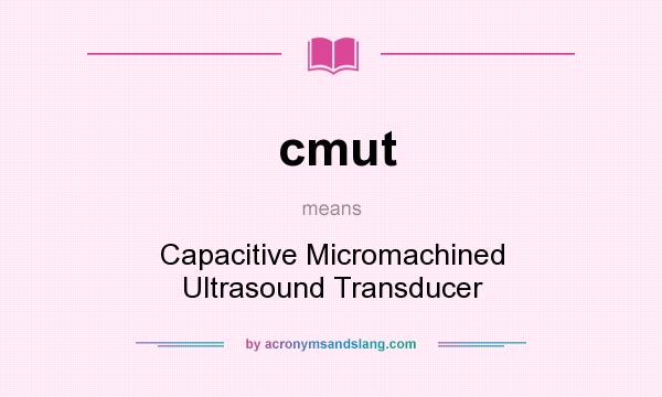 What does cmut mean? It stands for Capacitive Micromachined Ultrasound Transducer