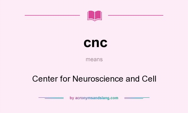 What does cnc mean? It stands for Center for Neuroscience and Cell