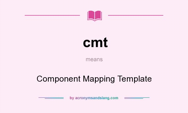 What does cmt mean? It stands for Component Mapping Template