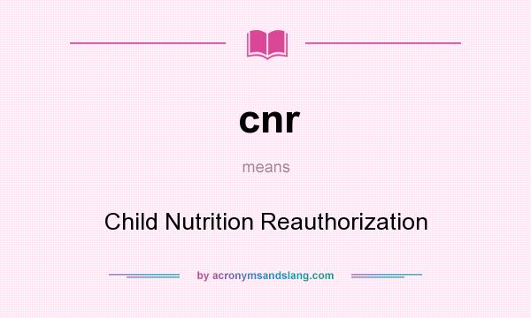 What does cnr mean? It stands for Child Nutrition Reauthorization