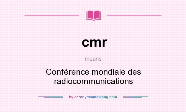 What does cmr mean? It stands for Conférence mondiale des radiocommunications