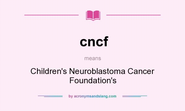 What does cncf mean? It stands for Children`s Neuroblastoma Cancer Foundation`s