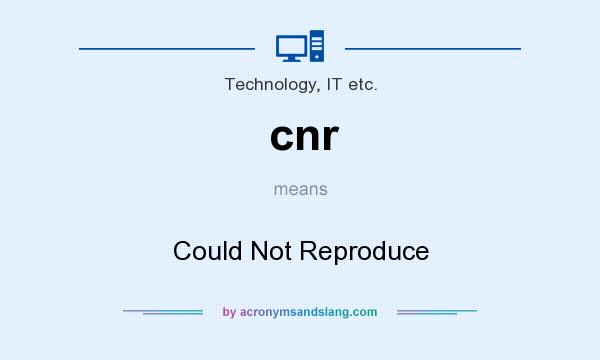 What does cnr mean? It stands for Could Not Reproduce