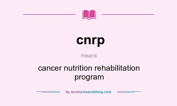 What does cnrp mean? It stands for cancer nutrition rehabilitation program