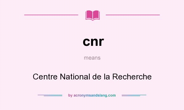 What does cnr mean? It stands for Centre National de la Recherche