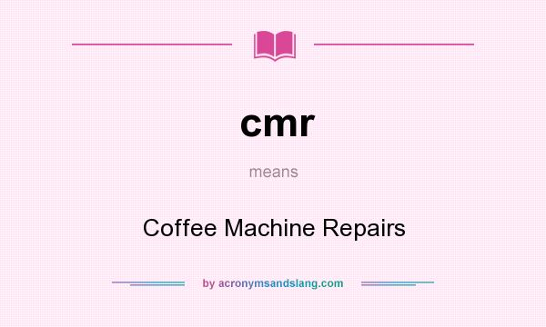 What does cmr mean? It stands for Coffee Machine Repairs