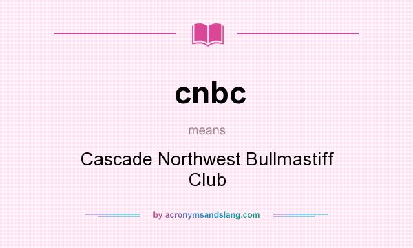 What does cnbc mean? It stands for Cascade Northwest Bullmastiff Club
