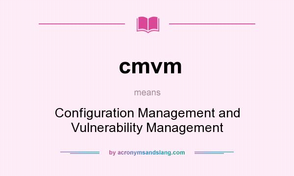 What does cmvm mean? It stands for Configuration Management and Vulnerability Management
