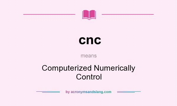 What does cnc mean? It stands for Computerized Numerically Control