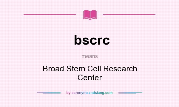 What does bscrc mean? It stands for Broad Stem Cell Research Center