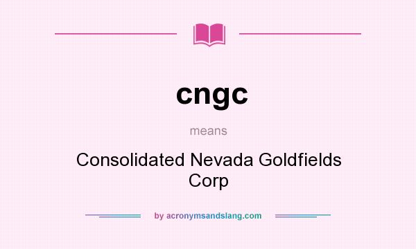 What does cngc mean? It stands for Consolidated Nevada Goldfields Corp