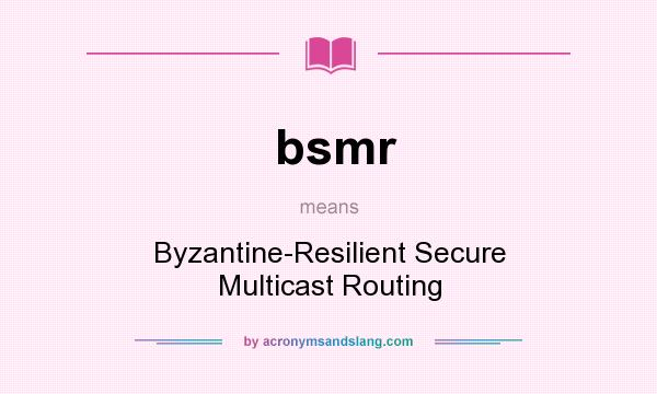 What does bsmr mean? It stands for Byzantine-Resilient Secure Multicast Routing