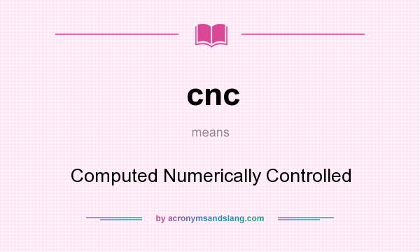 What does cnc mean? It stands for Computed Numerically Controlled